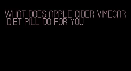 what does apple cider vimegar diet pill do for you