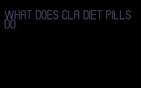 what does cla diet pills do