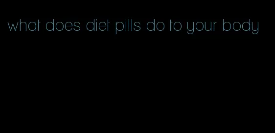 what does diet pills do to your body