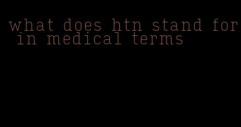 what does htn stand for in medical terms