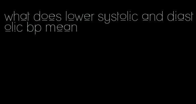 what does lower systolic and diastolic bp mean