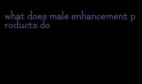 what does male enhancement products do