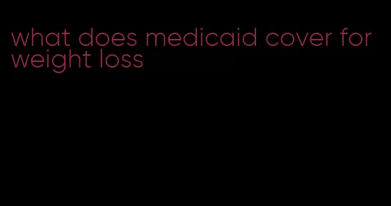 what does medicaid cover for weight loss