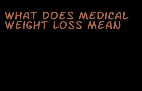 what does medical weight loss mean