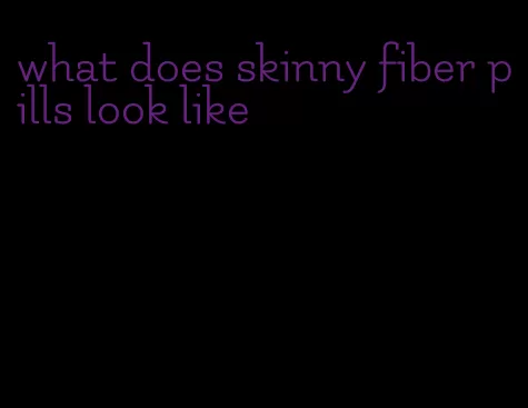 what does skinny fiber pills look like