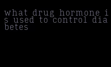 what drug hormone is used to control diabetes