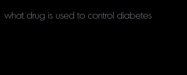 what drug is used to control diabetes