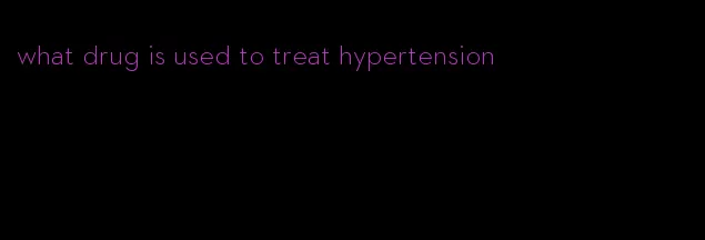 what drug is used to treat hypertension