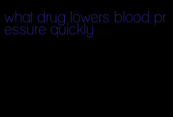 what drug lowers blood pressure quickly