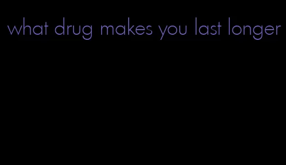 what drug makes you last longer