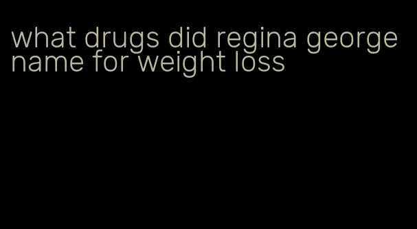 what drugs did regina george name for weight loss