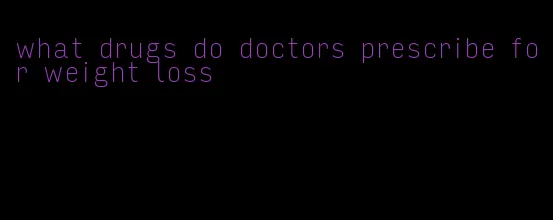 what drugs do doctors prescribe for weight loss