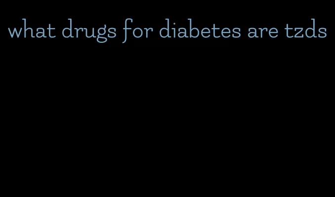 what drugs for diabetes are tzds