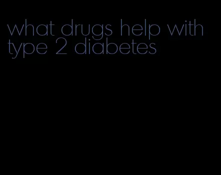 what drugs help with type 2 diabetes