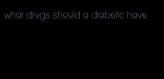 what drugs should a diabetic have