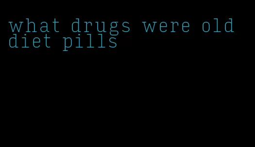 what drugs were old diet pills