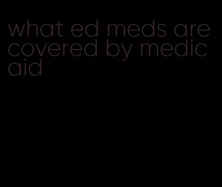 what ed meds are covered by medicaid