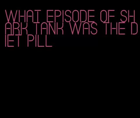 what episode of shark tank was the diet pill