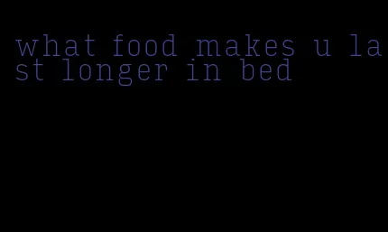 what food makes u last longer in bed