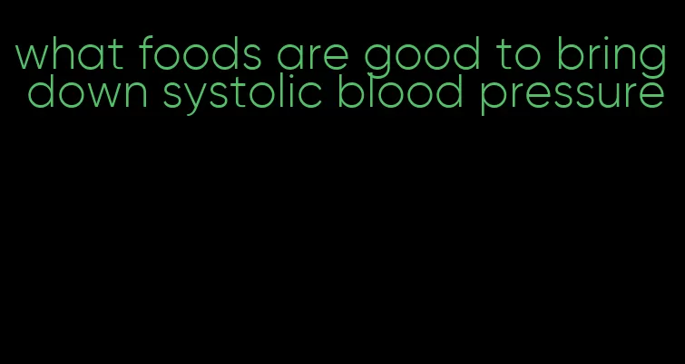 what foods are good to bring down systolic blood pressure