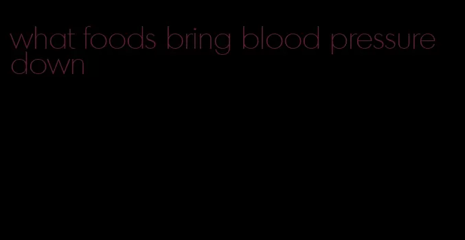 what foods bring blood pressure down