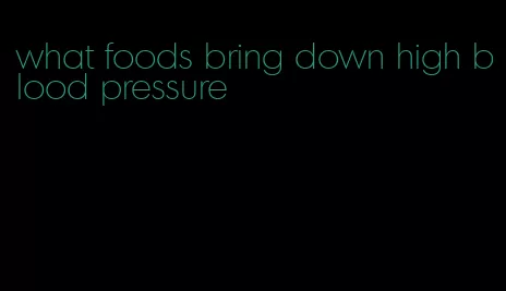 what foods bring down high blood pressure