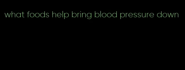 what foods help bring blood pressure down