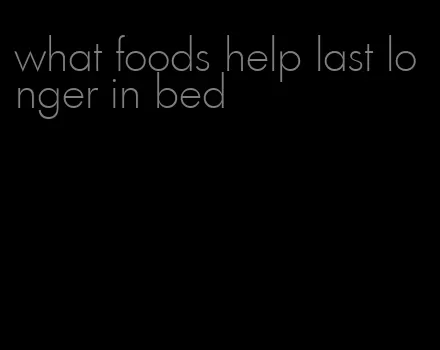 what foods help last longer in bed