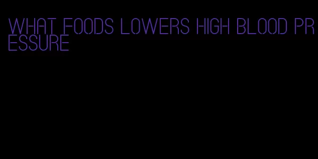 what foods lowers high blood pressure