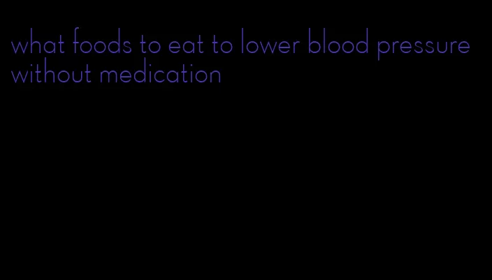 what foods to eat to lower blood pressure without medication