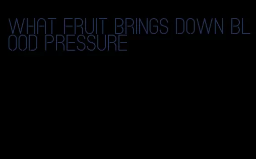 what fruit brings down blood pressure