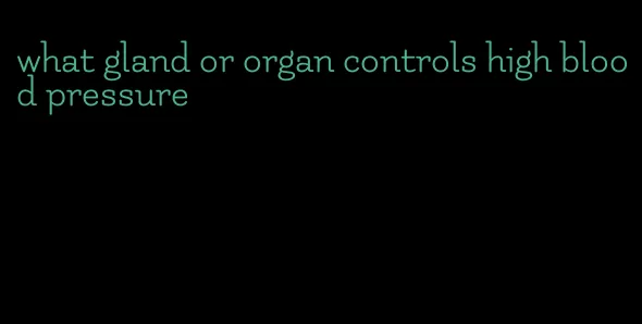 what gland or organ controls high blood pressure