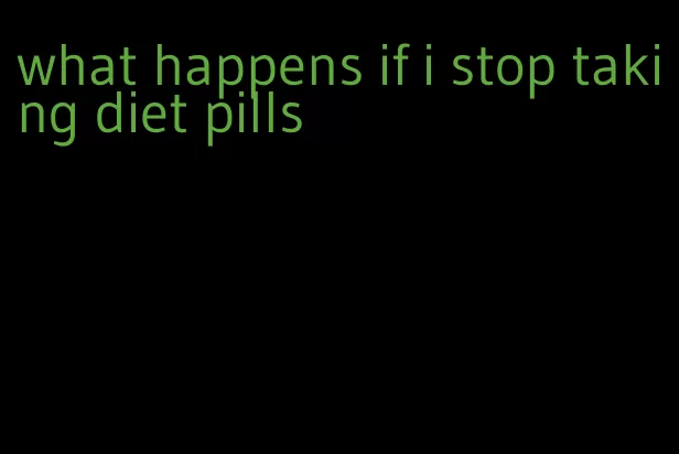 what happens if i stop taking diet pills