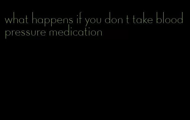 what happens if you don t take blood pressure medication