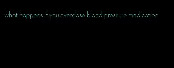 what happens if you overdose blood pressure medication