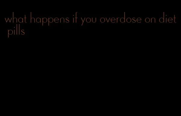 what happens if you overdose on diet pills