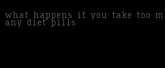 what happens if you take too many diet pills