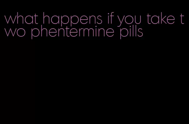 what happens if you take two phentermine pills