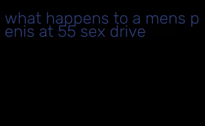 what happens to a mens penis at 55 sex drive