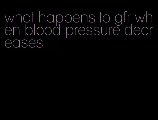 what happens to gfr when blood pressure decreases