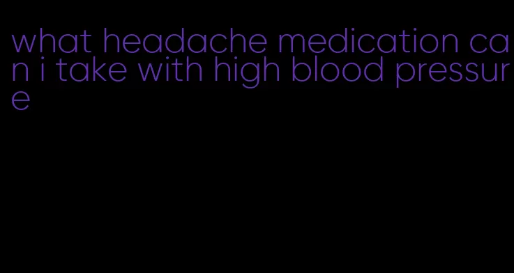 what headache medication can i take with high blood pressure