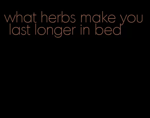 what herbs make you last longer in bed