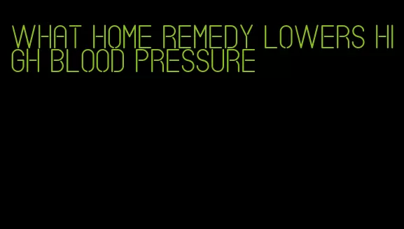 what home remedy lowers high blood pressure