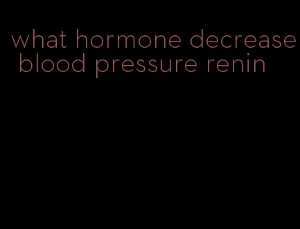 what hormone decrease blood pressure renin