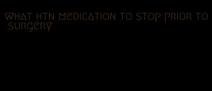 what htn medication to stop prior to surgery