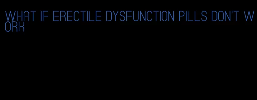 what if erectile dysfunction pills don't work