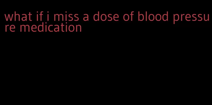 what if i miss a dose of blood pressure medication