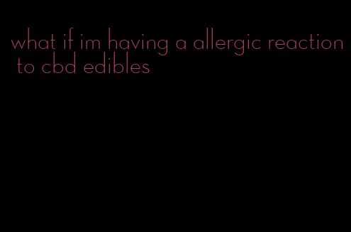 what if im having a allergic reaction to cbd edibles