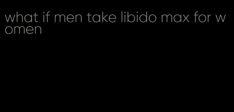 what if men take libido max for women