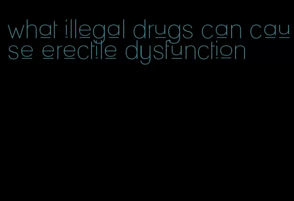 what illegal drugs can cause erectile dysfunction